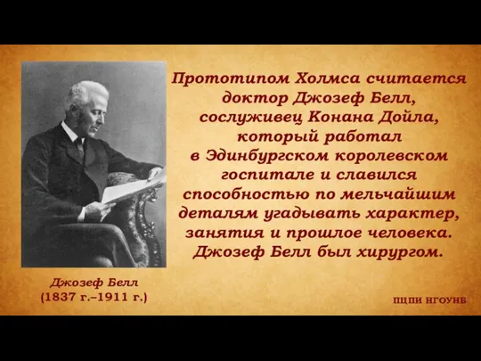 ПЦПИ НГОУНБ Прототипом Холмса считается доктор Джозеф Белл, сослуживец Конана Дойла, который