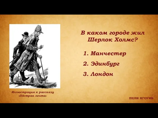 ПЦПИ НГОУНБ В каком городе жил Шерлок Холмс? 1. Манчестер 2. Эдинбург