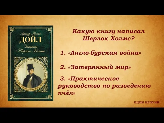 ПЦПИ НГОУНБ Какую книгу написал Шерлок Холмс? 1. «Англо-бурская война» 2. «Затерянный