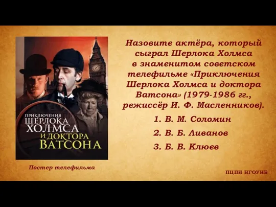 ПЦПИ НГОУНБ Назовите актёра, который сыграл Шерлока Холмса в знаменитом советском телефильме