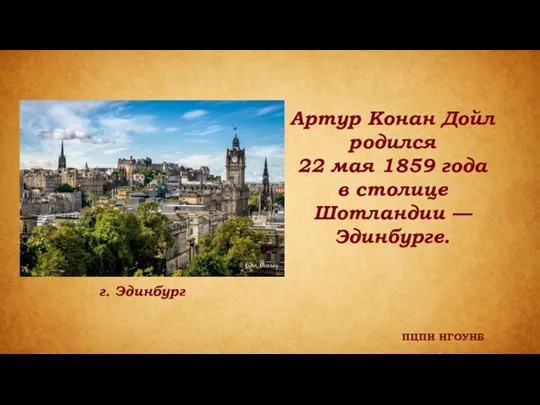 ПЦПИ НГОУНБ г. Эдинбург Артур Конан Дойл родился 22 мая 1859 года