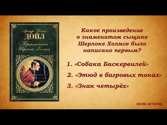 ПЦПИ НГОУНБ Какое произведение о знаменитом сыщике Шерлоке Холмсе было написано первым?