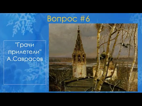 Вопрос #6 "Грачи прилетели" А.Саврасов