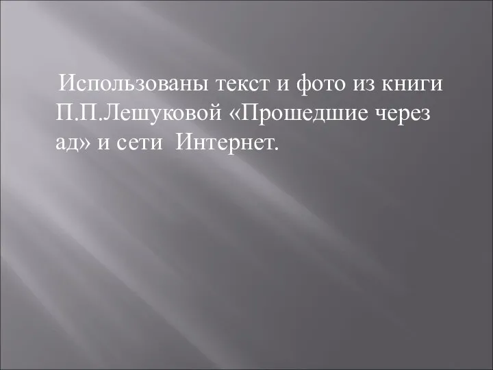 Использованы текст и фото из книги П.П.Лешуковой «Прошедшие через ад» и сети Интернет.