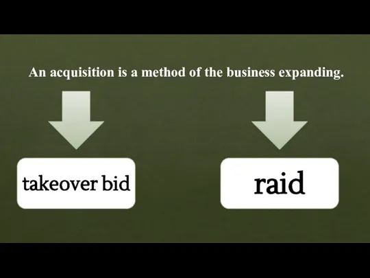 An acquisition is a method of the business expanding. takeover bid raid