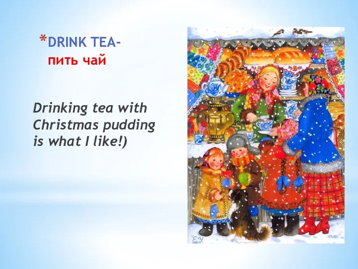 DRINK TEA- пить чай Drinking tea with Christmas pudding is what I like!)