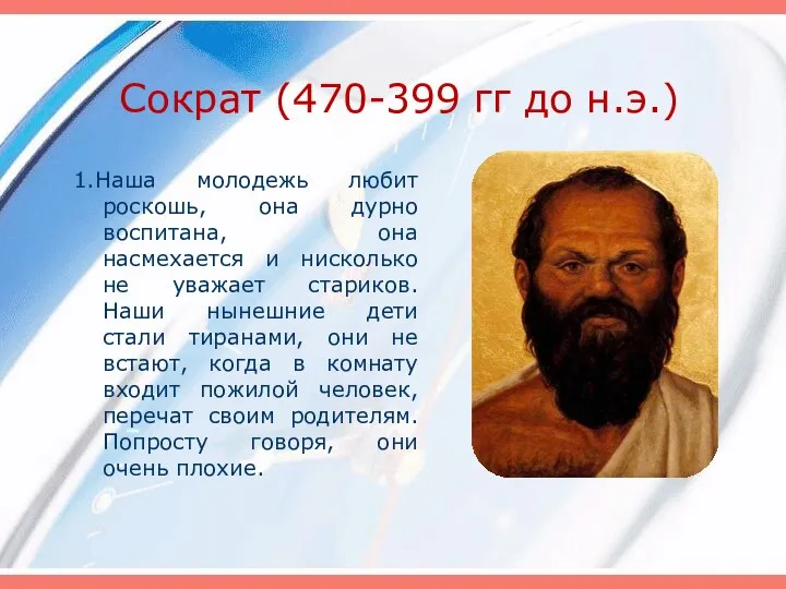 Сократ (470-399 гг до н.э.) 1.Наша молодежь любит роскошь, она дурно воспитана,