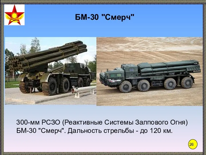 БМ-30 "Смерч" 300-мм РСЗО (Реактивные Системы Залпового Огня) БМ-30 "Смерч". Дальность стрельбы - до 120 км.