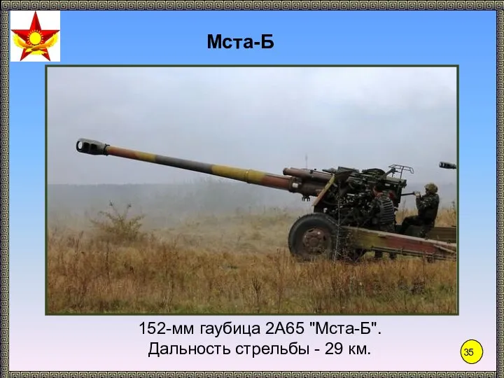 Мста-Б 152-мм гаубица 2А65 "Мста-Б". Дальность стрельбы - 29 км.