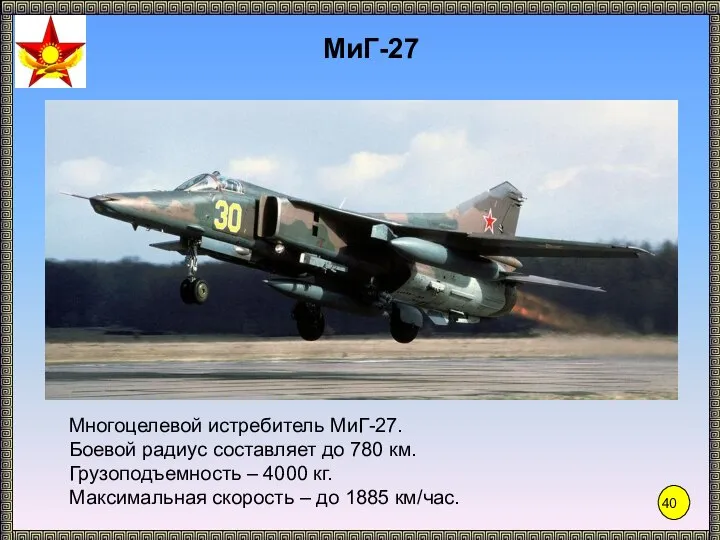 МиГ-27 Многоцелевой истребитель МиГ-27. Боевой радиус составляет до 780 км. Грузоподъемность –