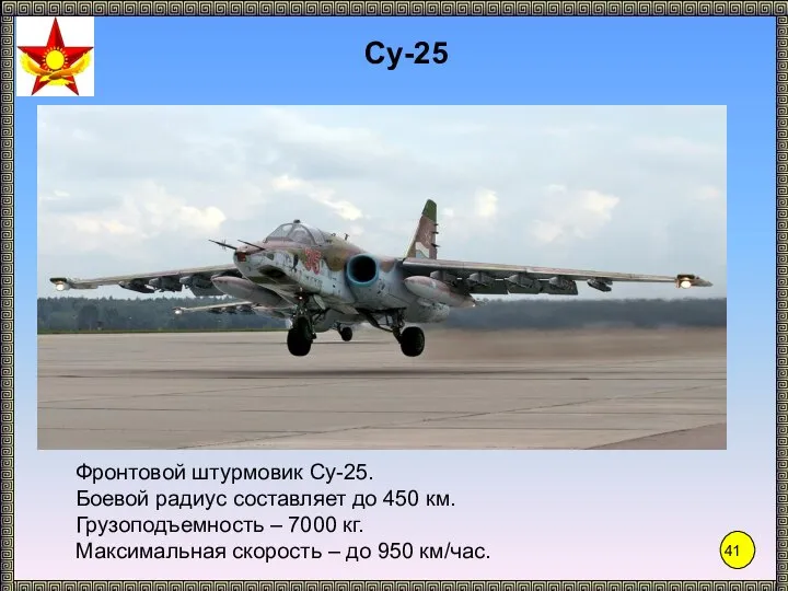 Су-25 Фронтовой штурмовик Су-25. Боевой радиус составляет до 450 км. Грузоподъемность –