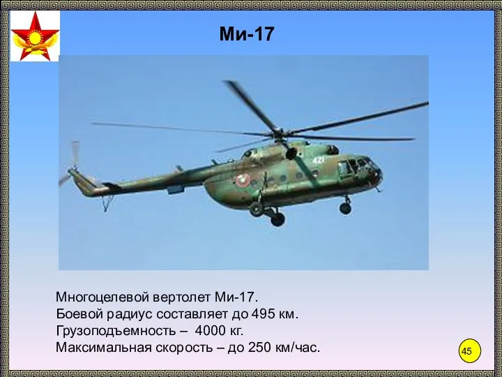 Ми-17 Многоцелевой вертолет Ми-17. Боевой радиус составляет до 495 км. Грузоподъемность –