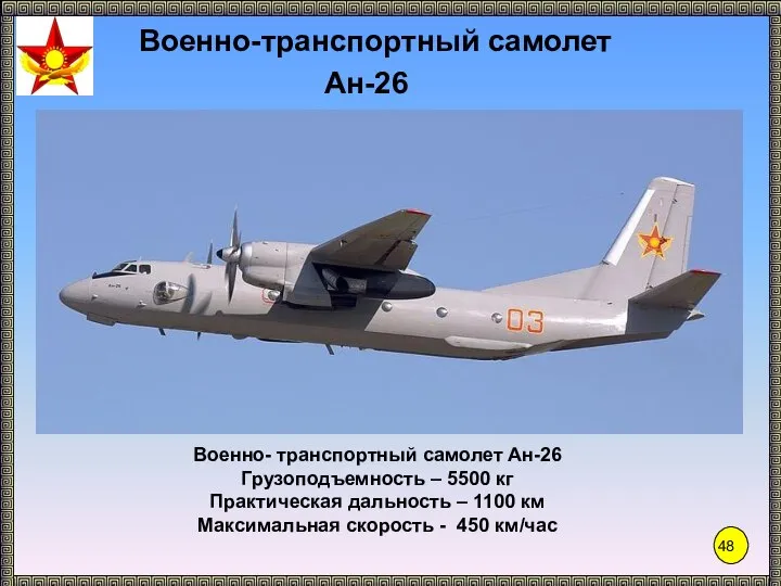Ан-26 Военно- транспортный самолет Ан-26 Грузоподъемность – 5500 кг Практическая дальность –