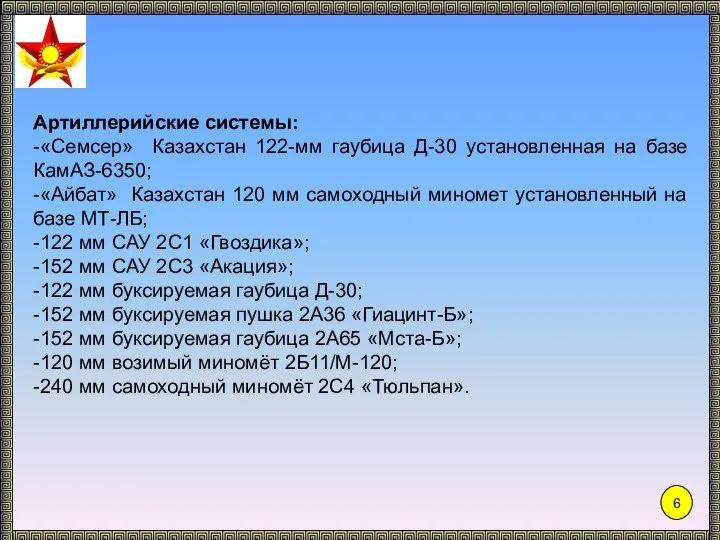 Артиллерийские системы: -«Семсер» Казахстан 122-мм гаубица Д-30 установленная на базе КамАЗ-6350; -«Айбат»