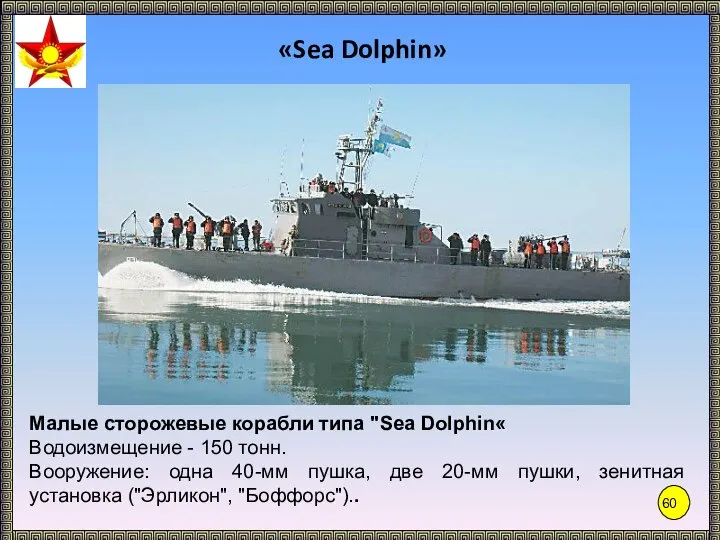 «Sea Dolphin» Малые сторожевые корабли типа "Sea Dolphin« Водоизмещение - 150 тонн.