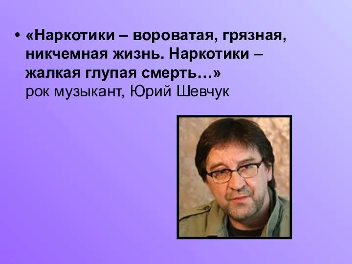 «Наркотики – вороватая, грязная, никчемная жизнь. Наркотики – жалкая глупая смерть…» рок музыкант, Юрий Шевчук