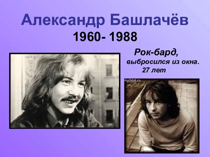 Александр Башлачёв 1960- 1988 Рок-бард, выбросился из окна. 27 лет