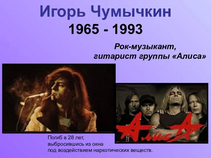 Игорь Чумычкин 1965 - 1993 Рок-музыкант, гитарист группы «Алиса» Погиб в 28