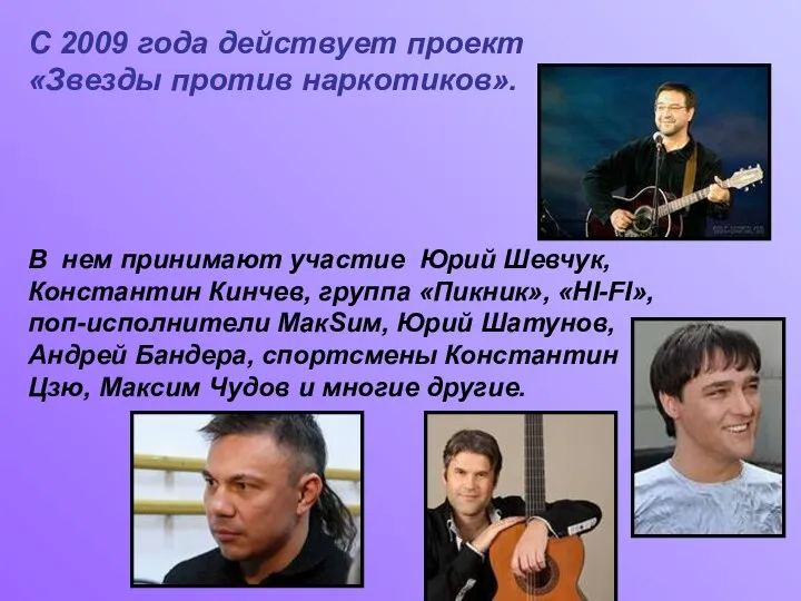 С 2009 года действует проект «Звезды против наркотиков». В нем принимают участие