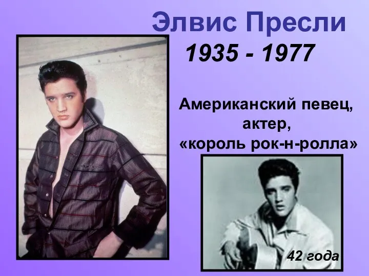 Элвис Пресли 1935 - 1977 Американский певец, актер, «король рок-н-ролла» 42 года