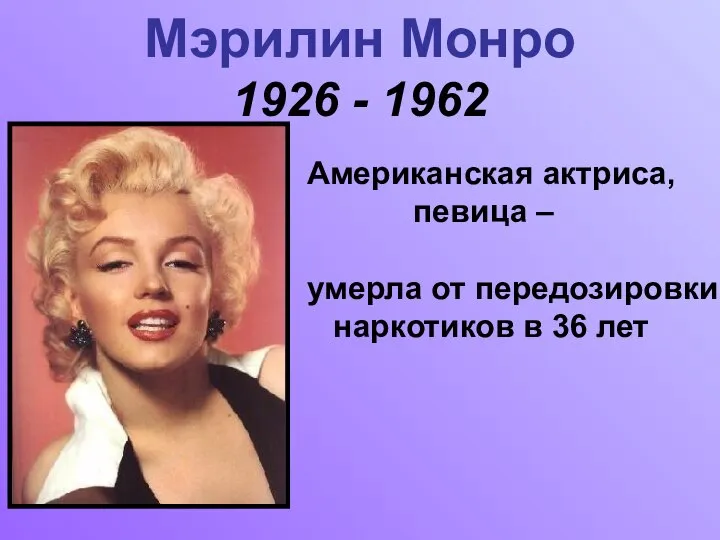 Мэрилин Монро 1926 - 1962 Американская актриса, певица – умерла от передозировки наркотиков в 36 лет