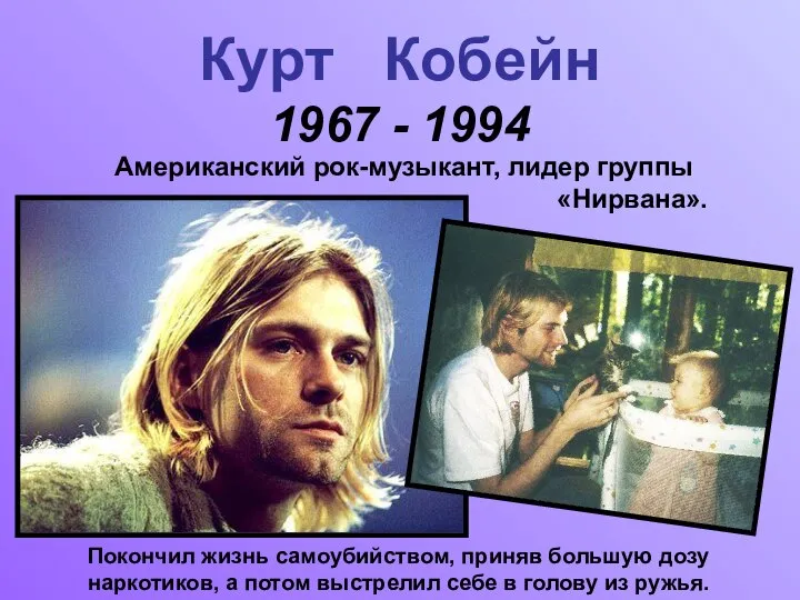 Курт Кобейн 1967 - 1994 Американский рок-музыкант, лидер группы «Нирвана». Покончил жизнь