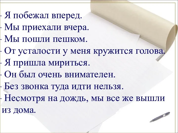 Я побежал вперед. Мы приехали вчера. Мы пошли пешком. От усталости у