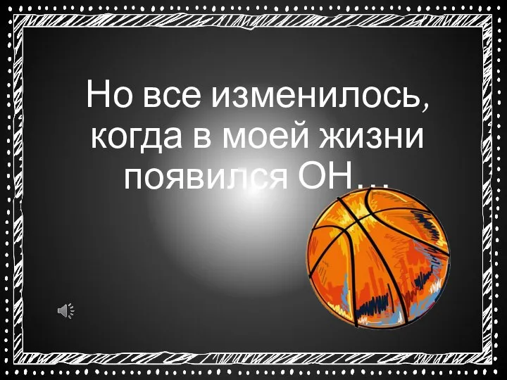 Но все изменилось, когда в моей жизни появился ОН…