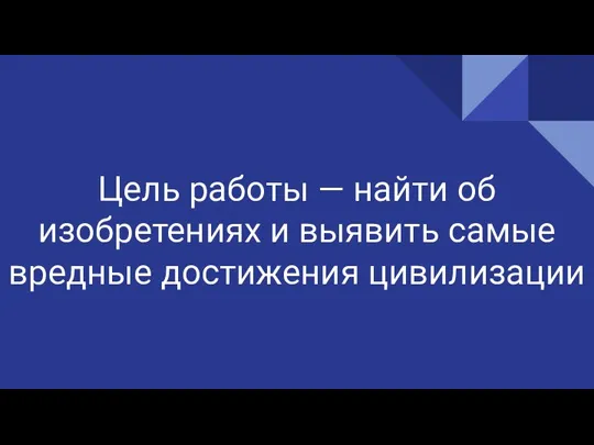 Цель работы — найти об изобретениях и выявить самые вредные достижения цивилизации