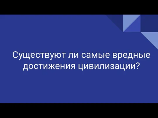 Существуют ли самые вредные достижения цивилизации?