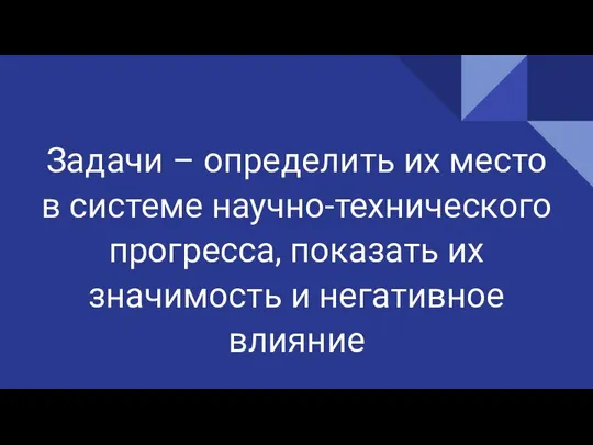 Задачи – определить их место в системе научно-технического прогресса, показать их значимость и негативное влияние