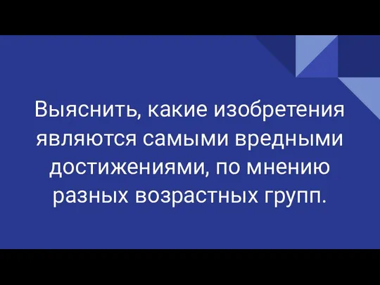 Выяснить, какие изобретения являются самыми вредными достижениями, по мнению разных возрастных групп.