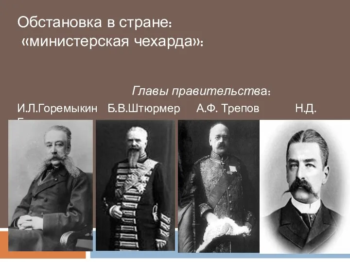 Главы правительства: Обстановка в стране: «министерская чехарда»: И.Л.Горемыкин Б.В.Штюрмер А.Ф. Трепов Н.Д.Голицын