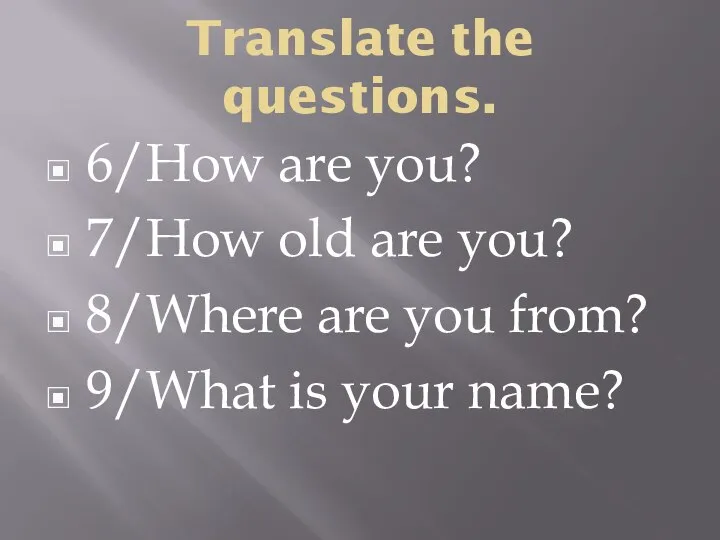 Translate the questions. 6/How are you? 7/How old are you? 8/Where are