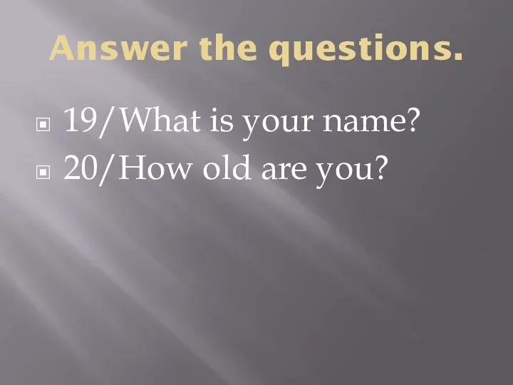 Answer the questions. 19/What is your name? 20/How old are you?