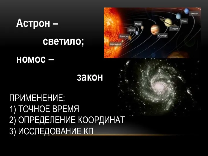 Астрон – светило; номос – закон ПРИМЕНЕНИЕ: 1) ТОЧНОЕ ВРЕМЯ 2) ОПРЕДЕЛЕНИЕ КООРДИНАТ 3) ИССЛЕДОВАНИЕ КП