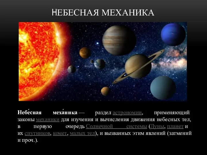 НЕБЕСНАЯ МЕХАНИКА Небе́сная меха́ника — раздел астрономии, применяющий законы механики для изучения