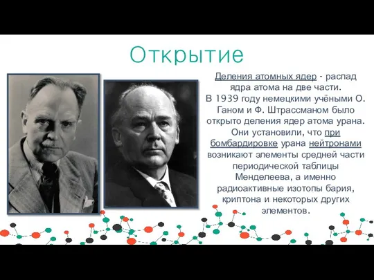 Открытие Деления атомных ядер - распад ядра атома на две части. В