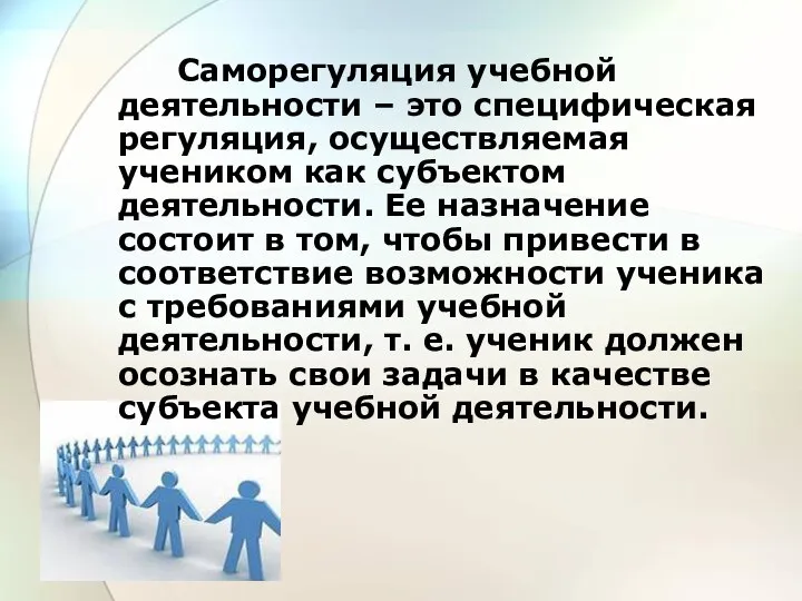 Саморегуляция учебной деятельности – это специфическая регуляция, осуществляемая учеником как субъектом деятельности.