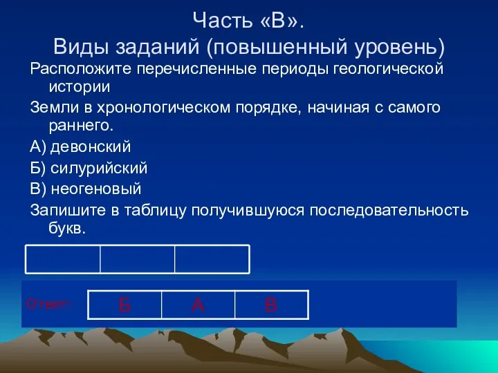 Часть «В». Виды заданий (повышенный уровень) Расположите перечисленные периоды геологической истории Земли