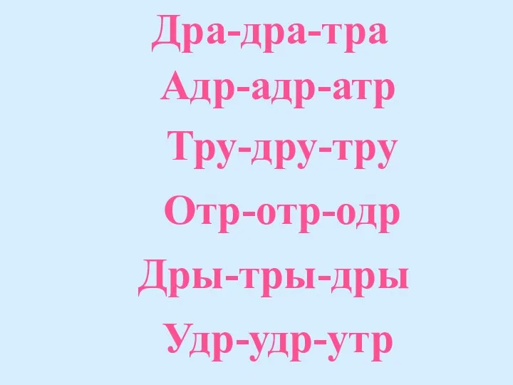 Дра-дра-тра Адр-адр-атр Тру-дру-тру Отр-отр-одр Дры-тры-дры Удр-удр-утр