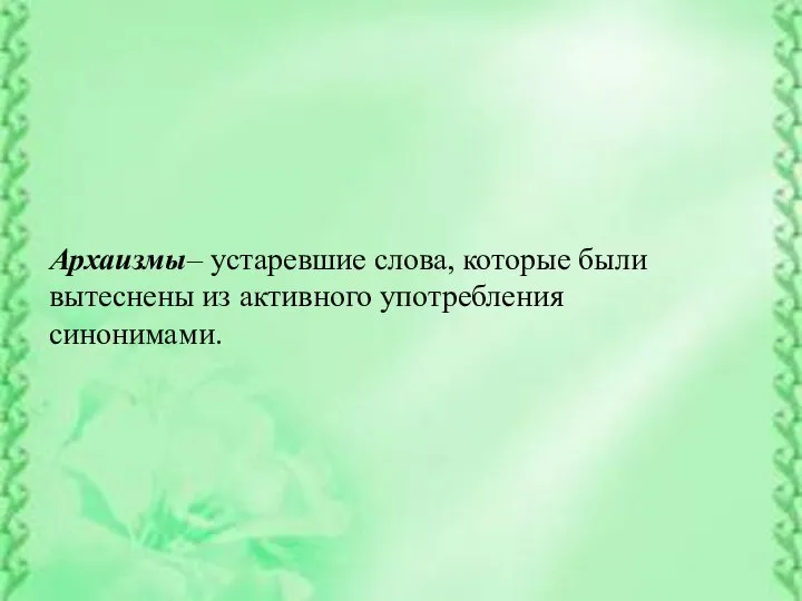 Архаизмы– устаревшие слова, которые были вытеснены из активного употребления синонимами.