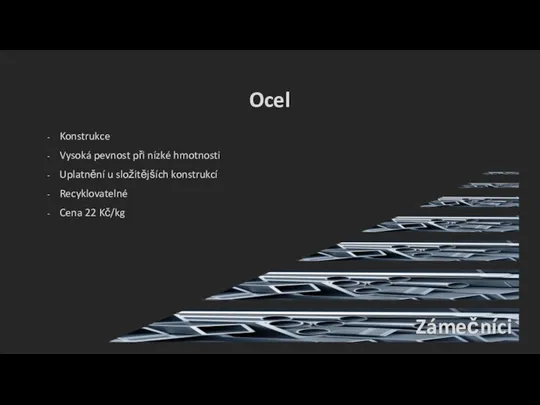 Ocel Konstrukce Vysoká pevnost při nízké hmotnosti Uplatnění u složitějších konstrukcí Recyklovatelné Cena 22 Kč/kg Zámečníci