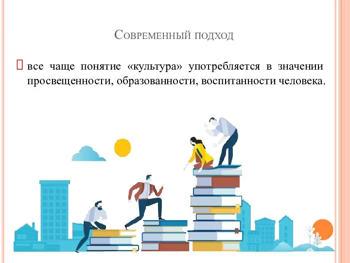 Современный подход все чаще понятие «культура» употребляется в значении просвещенности, образованности, воспитанности человека.