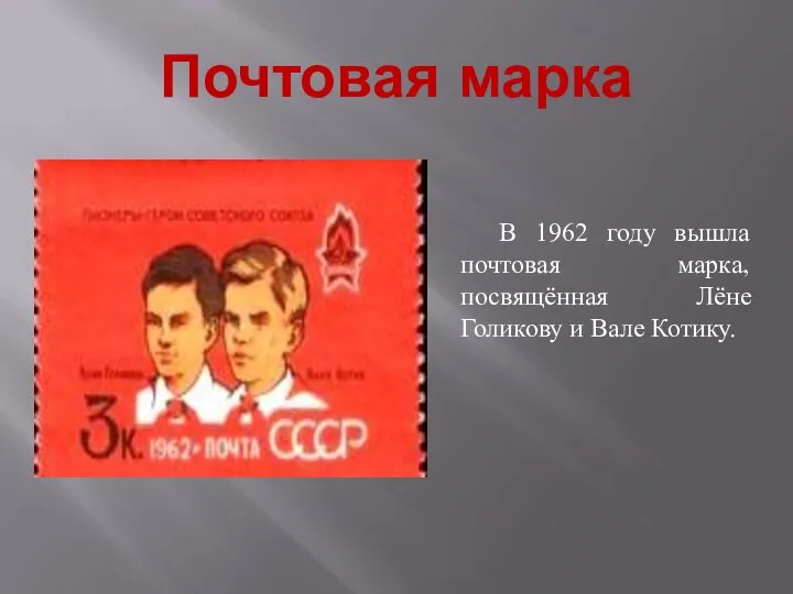 Почтовая марка В 1962 году вышла почтовая марка, посвящённая Лёне Голикову и Вале Котику.
