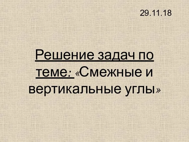 Решение задач по теме: «Смежные и вертикальные углы» 29.11.18