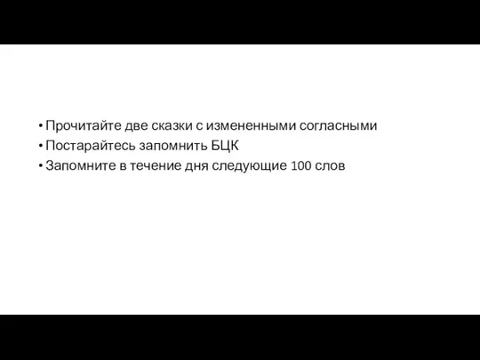 Прочитайте две сказки с измененными согласными Постарайтесь запомнить БЦК Запомните в течение дня следующие 100 слов