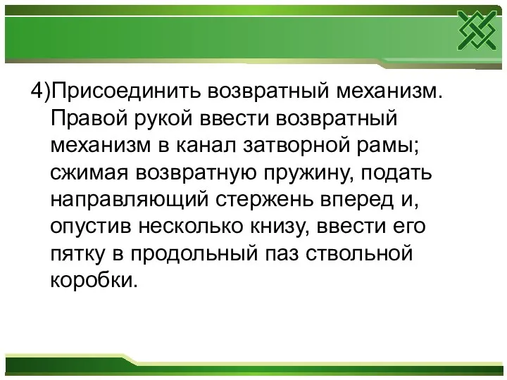 4)Присоединить возвратный механизм. Правой рукой ввести возвратный механизм в канал затворной рамы;