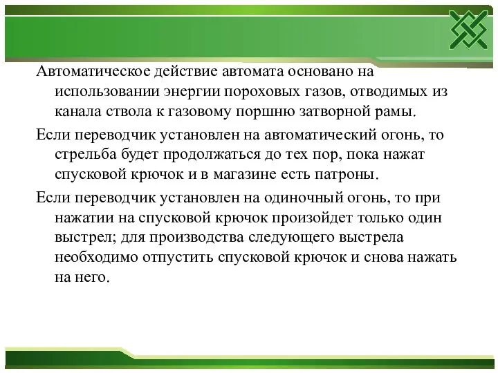 Автоматическое действие автомата основано на использовании энергии пороховых газов, отводимых из канала