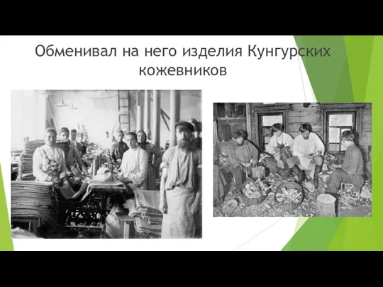 Обменивал на него изделия Кунгурских кожевников